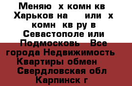 Меняю 4х комн кв. Харьков на 1,2 или 3х комн. кв-ру в Севастополе или Подмосковь - Все города Недвижимость » Квартиры обмен   . Свердловская обл.,Карпинск г.